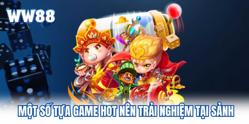 Một số tựa game hot nên trải nghiệm tại sảnh