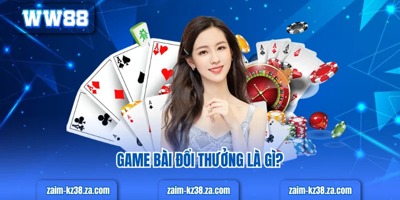 Game bài đổi thưởng là gì?